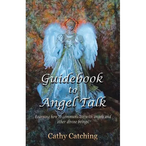 Guidebook to Angel Talk: Learning to Communicate with Angels and Other Divine Beings!