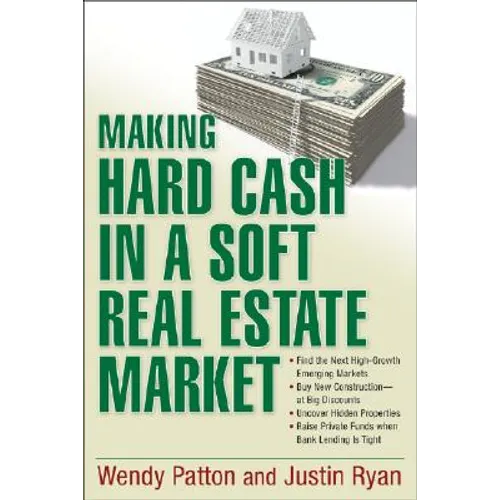 Making Hard Cash in a Soft Real Estate Market: Find the Next High-Growth Emerging Markets, Buy New Construction--at Big Discounts, Uncover Hidden Prop