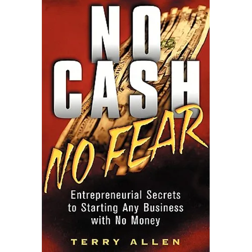 No Cash, No Fear: Entrepreneurial Secrets to Starting Any Business with No Money