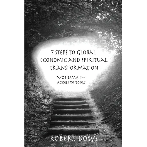 7 Steps to Global Economic and Spiritual Transformation: Volume I -- Access to Tools