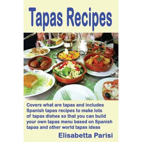 Tapas Recipes: Covers what are tapas and includes Spanish tapas recipes, to make lots of tapas dishes, so that you can build your own