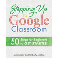 Stepping Up to Google Classroom: 50 Steps for Beginners to Get Started