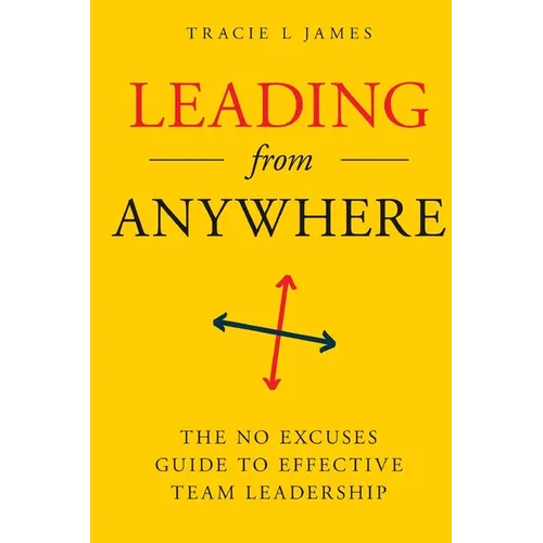 Leading Anywhere: The No Excuses Guide to Effective Team Leadership