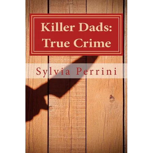 Killer Dads: True Crime: Dads Who Killed Their Kids: Paternal Filicide