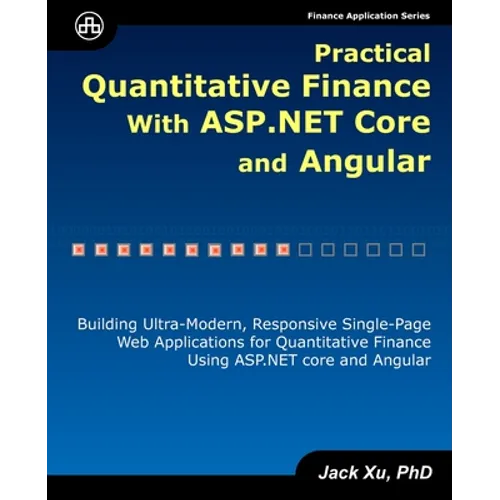 Practical Quantitative Finance with ASP.NET Core and Angular: Building Ultra-Modern, Responsive Single-Page Web Applications for Quantitative Finance