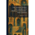 The Spanish House for America Its Design, Furnishing, and Garden