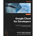 Google Cloud for Developers: Write, migrate, and extend your code by leveraging Google Cloud