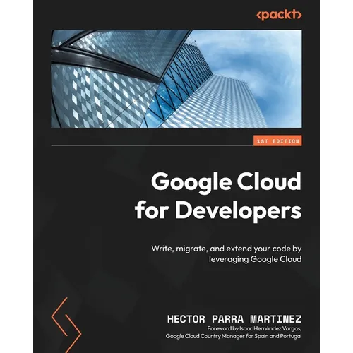 Google Cloud for Developers: Write, migrate, and extend your code by leveraging Google Cloud