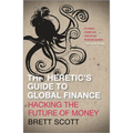 The Heretic's Guide to Global Finance: Hacking the Future of Money: Hacking the Future of Money