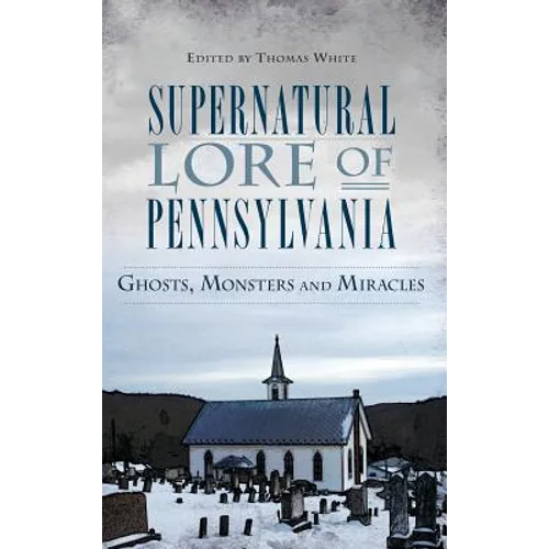 Supernatural Lore of Pennsylvania: Ghosts, Monsters and Miracles