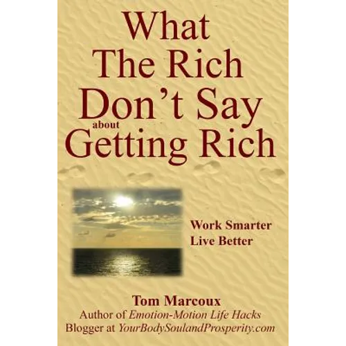 What the Rich Don't Say about Getting Rich: Work Smarter, Live Better