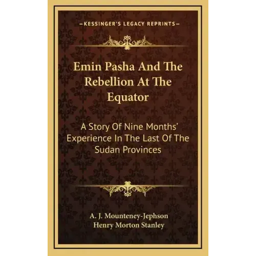 Emin Pasha And The Rebellion At The Equator: A Story Of Nine Months' Experience In The Last Of The Sudan Provinces