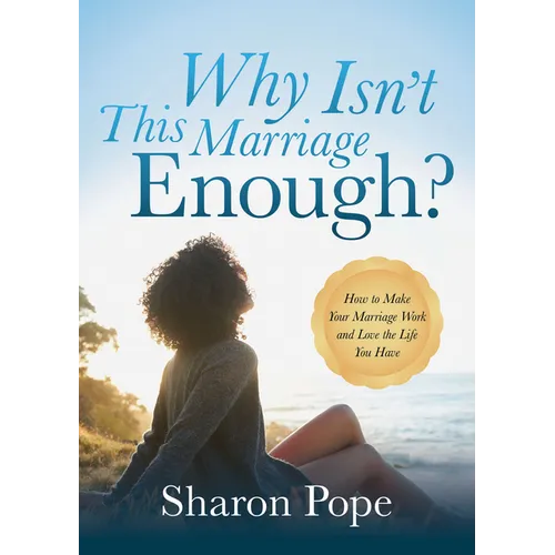 Why Isn't This Marriage Enough: How to Make Your Marriage Work and Love the Life You Have