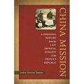 China Mission: A Personal History from the Last Imperial Dynasty to the People's Republic