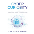 Cyber Curiosity: A Beginner's Guide to Cybersecurity