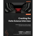 Cracking the Data Science Interview: Unlock insider tips from industry experts to master the data science field