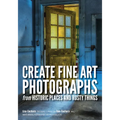 Create Fine Art Photographs from Historic Places and Rusty Things