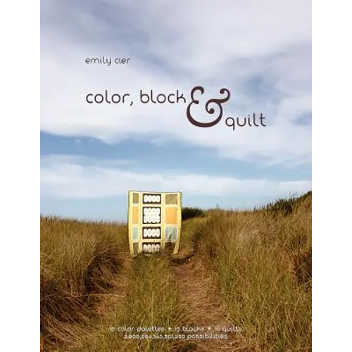 Color, Block & Quilt: 15 color palettes - 15 blocks - 10 quilts - 2,206,264,748,501,250 possibilities