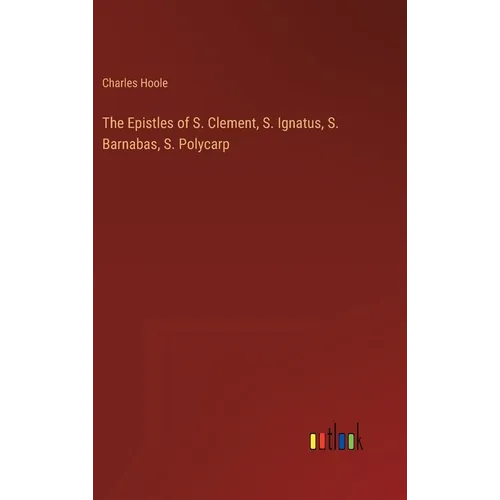 The Epistles of S. Clement, S. Ignatus, S. Barnabas, S. Polycarp