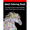 Adult Coloring Book: Stress Relieving Designs Animals, Mandalas, Flowers, Paisley Patterns And So Much More