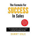 The Formula For Success In Sales: Your complete guide to selling your product to ANYONE, ANYWHERE, ANYTIME!