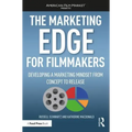 The Marketing Edge for Filmmakers: Developing a Marketing Mindset from Concept to Release