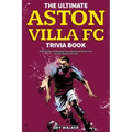 The Ultimate Aston Villa FC Trivia Book: A Collection of Amazing Trivia Quizzes and Fun Facts for Die-Hard Lions Fans!