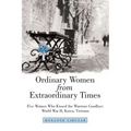 Ordinary Women from Extraordinary Times: Five Women Who Kissed the Warriors Goodbye: World War Ii, Korea, Vietnam