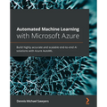 Automated Machine Learning with Microsoft Azure: Build highly accurate and scalable end-to-end AI solutions with Azure AutoML