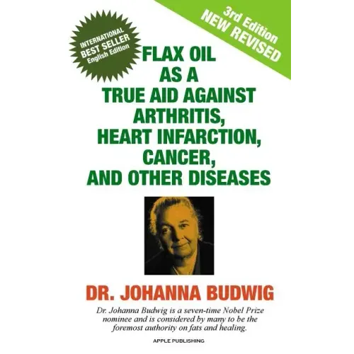 Flax Oil as a True Aid Against Arthritis, Heart Infarction, Cancer, and Other Diseases