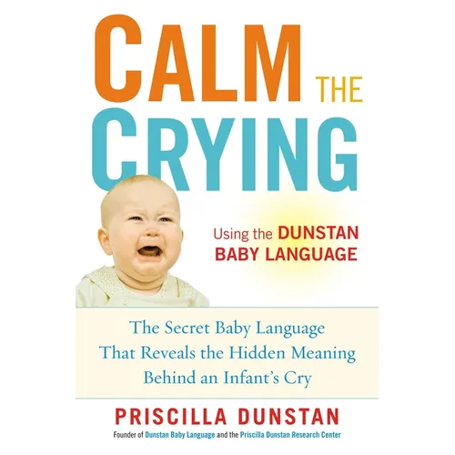 Calm the Crying: The Secret Baby Language That Reveals the Hidden Meaning Behind an Infant's Cry