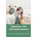 Helping Your Child With Anxiety Guidebook: Tips For Parenting Anxious Children: Parenting With Anxiety