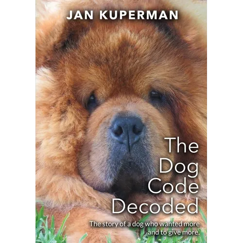 The Dog Code Decoded: The story of a dog who wanted more and to give more