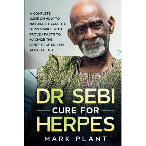 Dr. Sebi Cure For Herpes: A Complete Guide on How to Naturally Cure the Herpes Virus with Proven Facts to Maximize the Benefits of Dr. Sebi Alkaline D