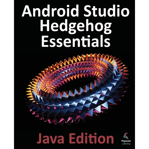 Android Studio Hedgehog Essentials - Java Edition: Developing Android Apps Using Android Studio 2023.1.1 and Java