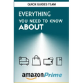 Everything You Need to Know about Amazon Prime: Tips and Tricks To Get The Most Out Of Your Amazon Prime Membership