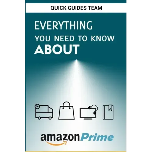 Everything You Need to Know about Amazon Prime: Tips and Tricks To Get The Most Out Of Your Amazon Prime Membership