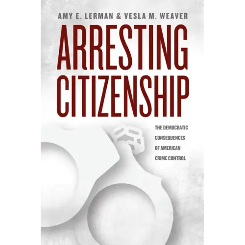 Arresting Citizenship: The Democratic Consequences of American Crime Control