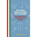 Put Your Pants On and Get to Work - Ten Principles for Zestful Living