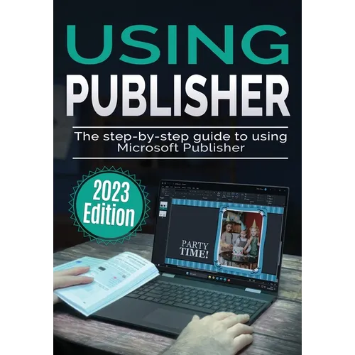 Using Microsoft Publisher - 2023 Edition: The Step-by-step Guide to Using Microsoft Publisher