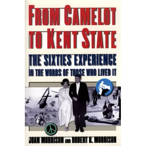 From Camelot to Kent State: The Sixties Experience in the Words of Those Who Lived It
