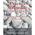 Practice Gratitude: Transform Your Life: Making The Uplifting Experience of Gratitude Intentional
