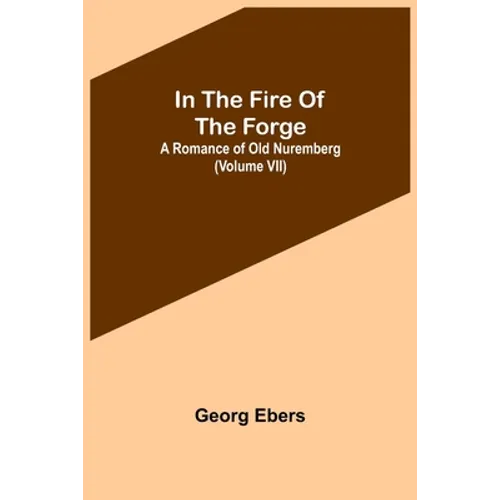 In The Fire Of The Forge; A Romance of Old Nuremberg (Volume VII)