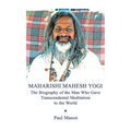 Maharishi Mahesh Yogi: The Biography of the Man Who Gave Transcendental Meditation to the World