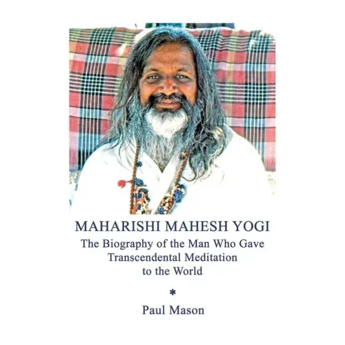 Maharishi Mahesh Yogi: The Biography of the Man Who Gave Transcendental Meditation to the World
