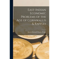East-Indian Economic Problems of the Age of Cornwallis & Raffles