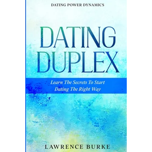 Dating Power Dynamics: The Dating Duplex - Learn The Secrets To Start Dating The Right Way