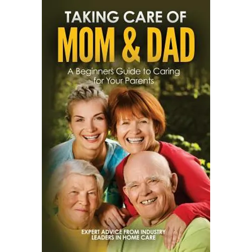 Taking Care of Mom and Dad: A Beginners Guide to Caring for Your Parents