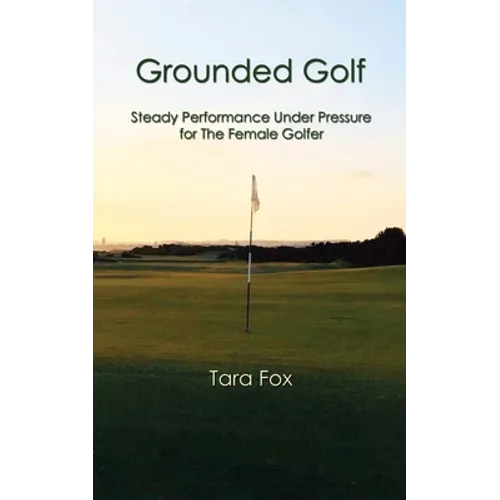 Grounded Golf: Steady Performance Under Pressure for The Female Golfer