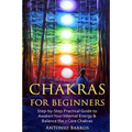 Chakras For Beginners: Step-by-Step Practical Guide to Awaken Your Internal Energy & Balance the 7 Core Chakras